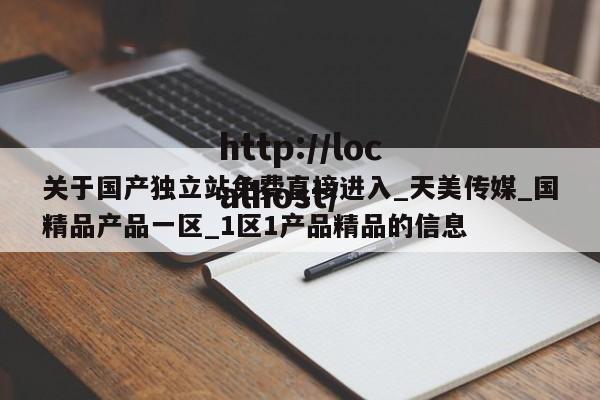 关于国产独立站免费直接进入_天美传媒_国精品产品一区_1区1产品精品的信息