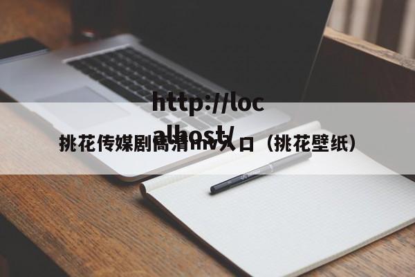 挑花传媒剧高清mv入口（挑花壁纸）